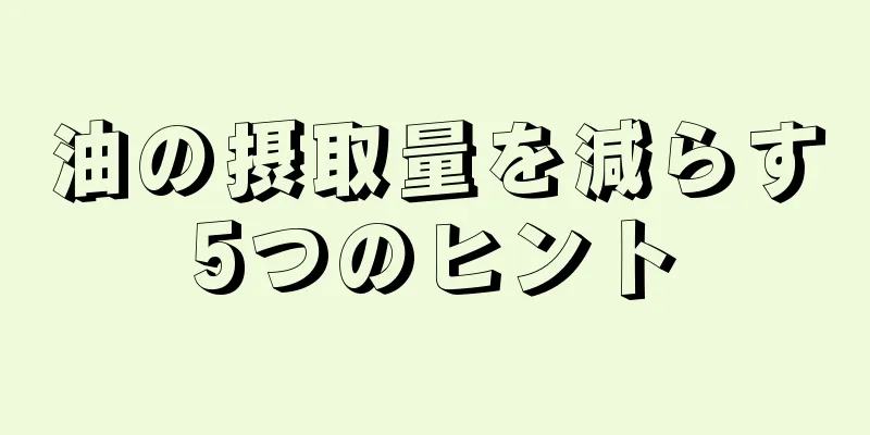 油の摂取量を減らす5つのヒント