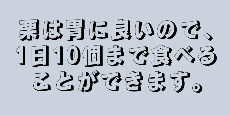 栗は胃に良いので、1日10個まで食べることができます。