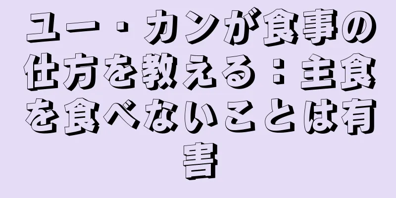 ユー・カンが食事の仕方を教える：主食を食べないことは有害