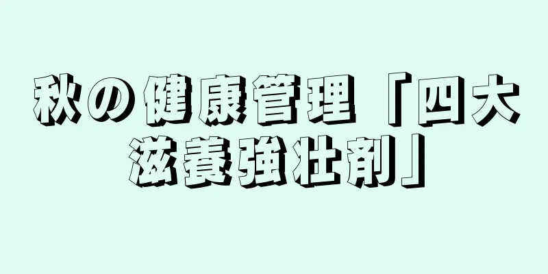 秋の健康管理「四大滋養強壮剤」