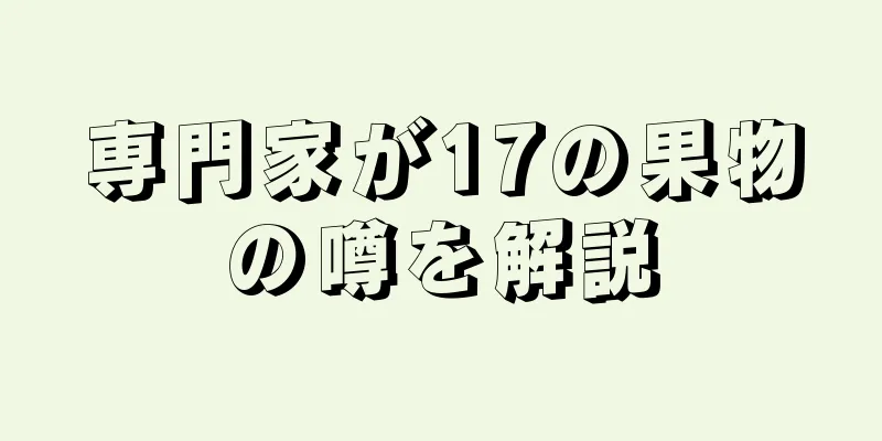 専門家が17の果物の噂を解説