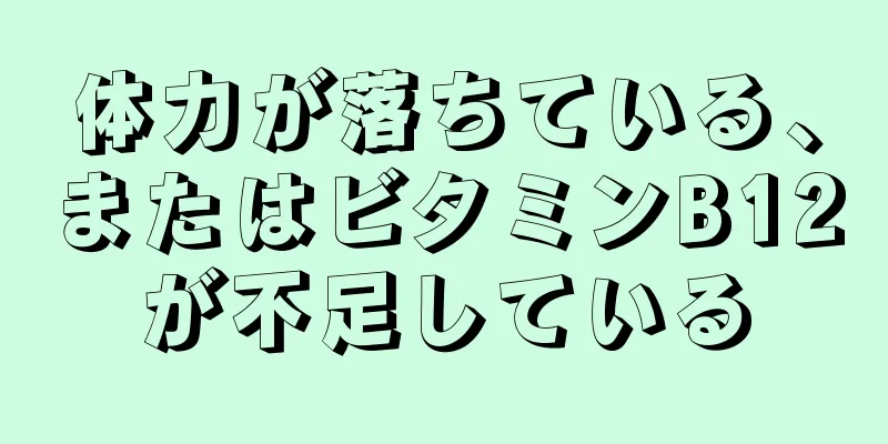 体力が落ちている、またはビタミンB12が不足している