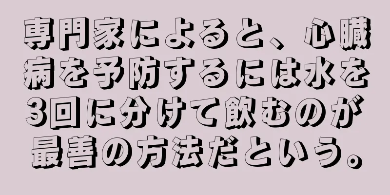 専門家によると、心臓病を予防するには水を3回に分けて飲むのが最善の方法だという。