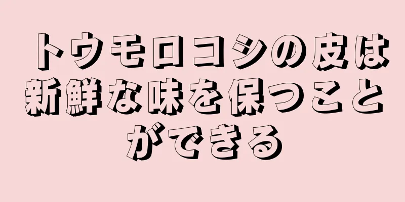 トウモロコシの皮は新鮮な味を保つことができる