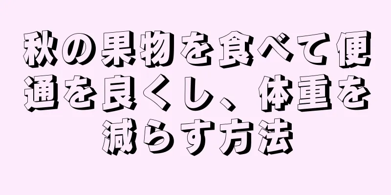 秋の果物を食べて便通を良くし、体重を減らす方法