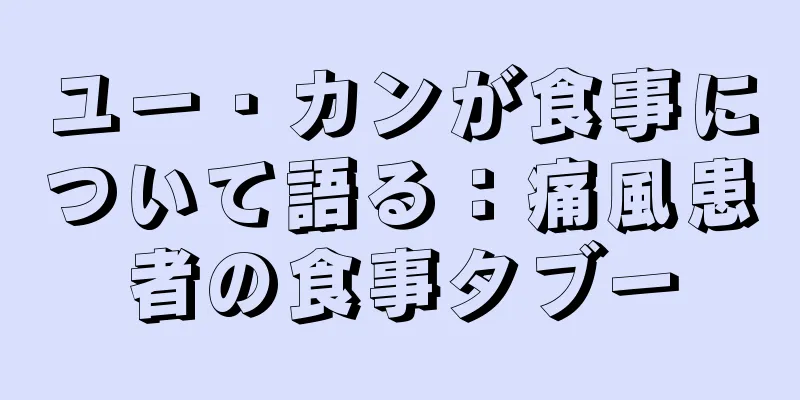ユー・カンが食事について語る：痛風患者の食事タブー