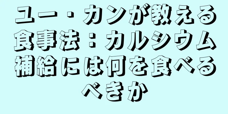 ユー・カンが教える食事法：カルシウム補給には何を食べるべきか