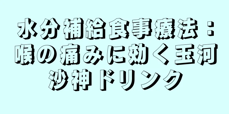 水分補給食事療法：喉の痛みに効く玉河沙神ドリンク