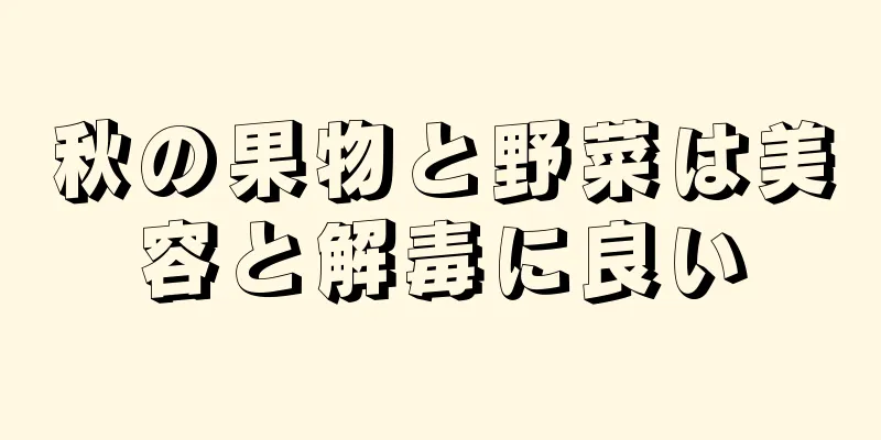 秋の果物と野菜は美容と解毒に良い