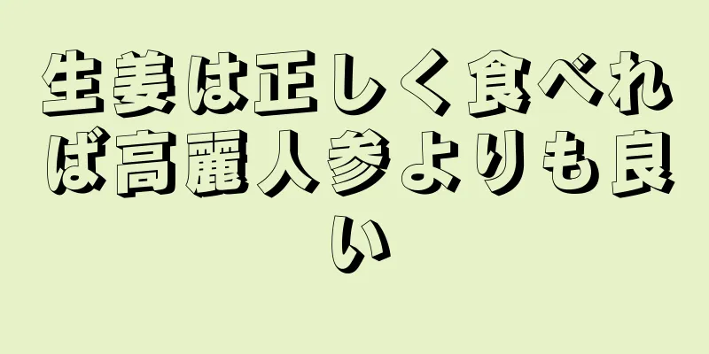 生姜は正しく食べれば高麗人参よりも良い