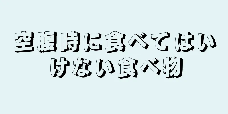 空腹時に食べてはいけない食べ物