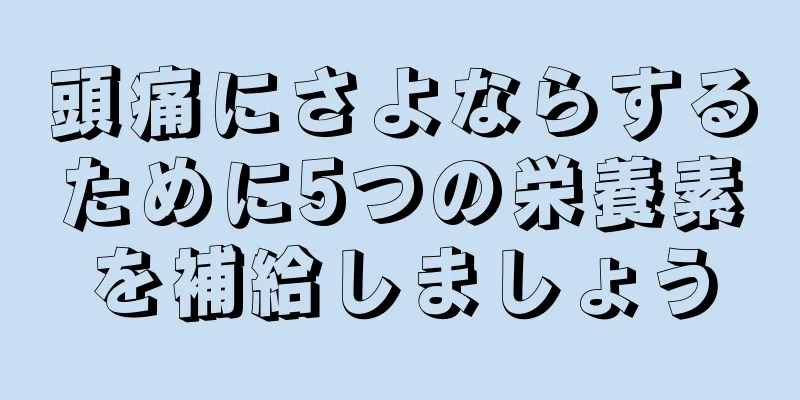 頭痛にさよならするために5つの栄養素を補給しましょう