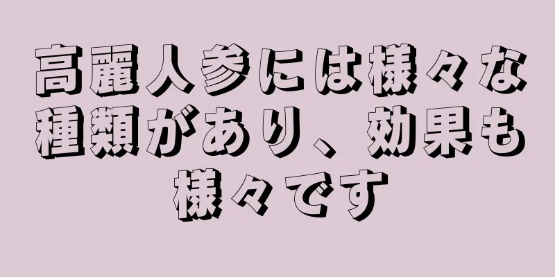 高麗人参には様々な種類があり、効果も様々です