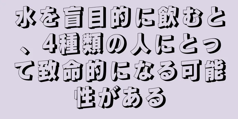 水を盲目的に飲むと、4種類の人にとって致命的になる可能性がある