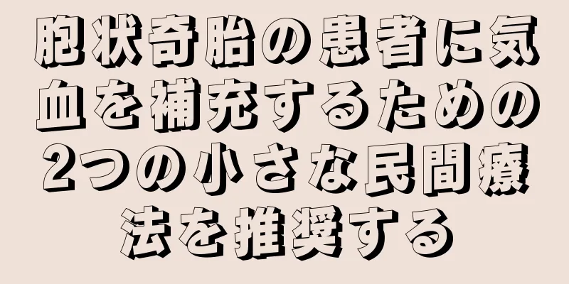 胞状奇胎の患者に気血を補充するための2つの小さな民間療法を推奨する