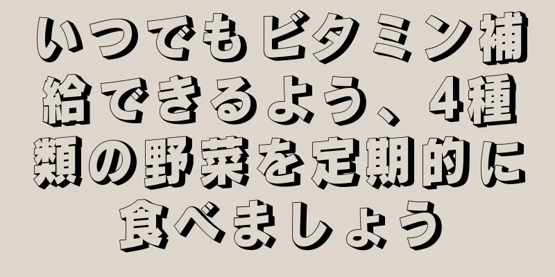 いつでもビタミン補給できるよう、4種類の野菜を定期的に食べましょう