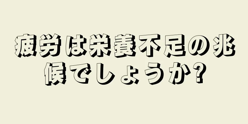 疲労は栄養不足の兆候でしょうか?