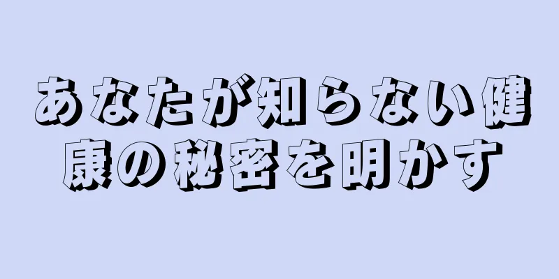 あなたが知らない健康の秘密を明かす