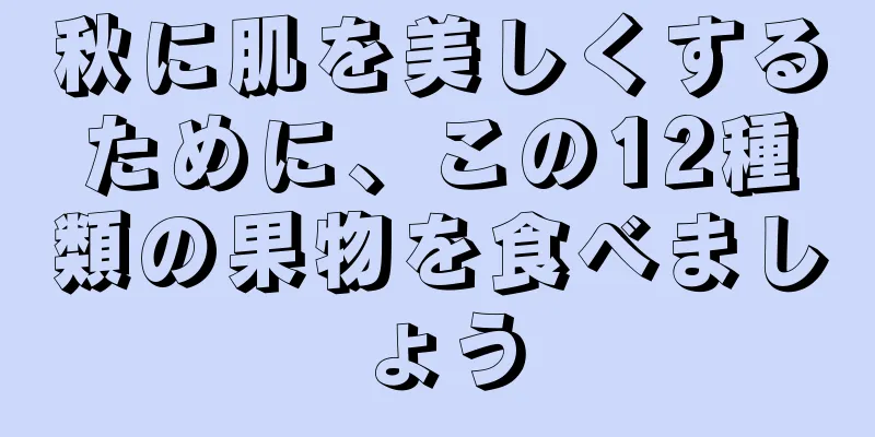 秋に肌を美しくするために、この12種類の果物を食べましょう