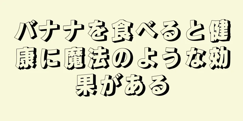 バナナを食べると健康に魔法のような効果がある