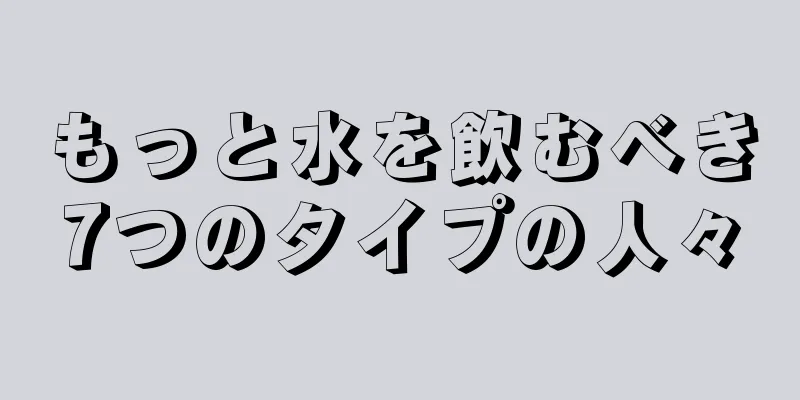 もっと水を飲むべき7つのタイプの人々