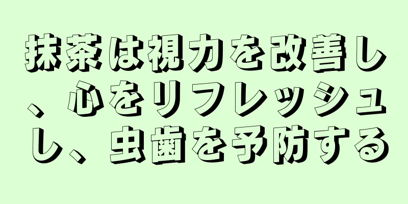 抹茶は視力を改善し、心をリフレッシュし、虫歯を予防する