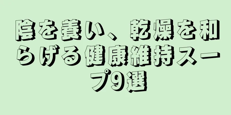 陰を養い、乾燥を和らげる健康維持スープ9選