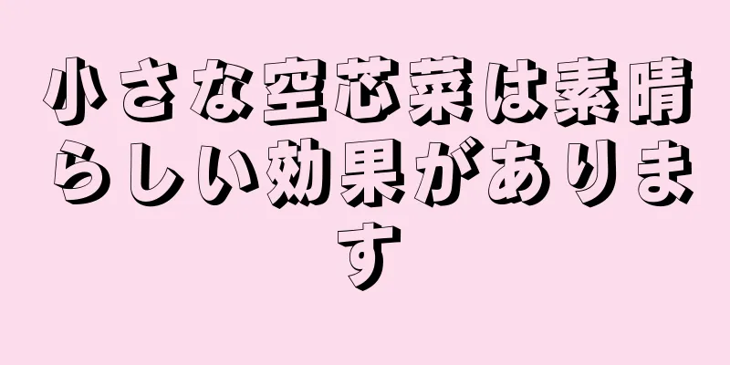 小さな空芯菜は素晴らしい効果があります