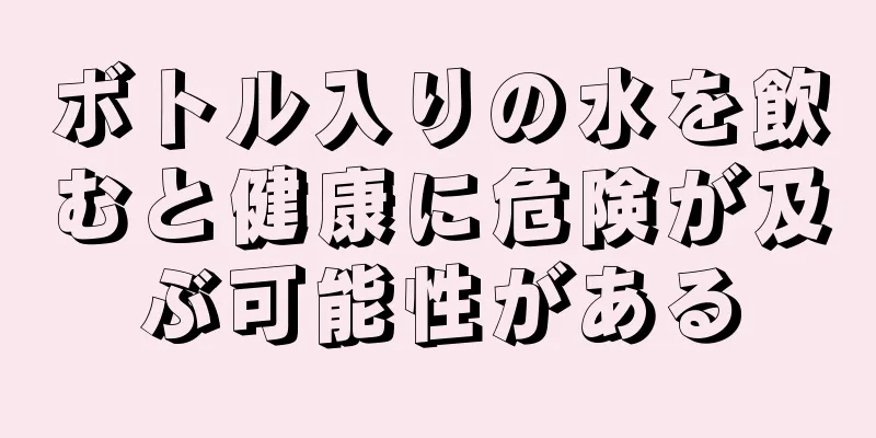 ボトル入りの水を飲むと健康に危険が及ぶ可能性がある