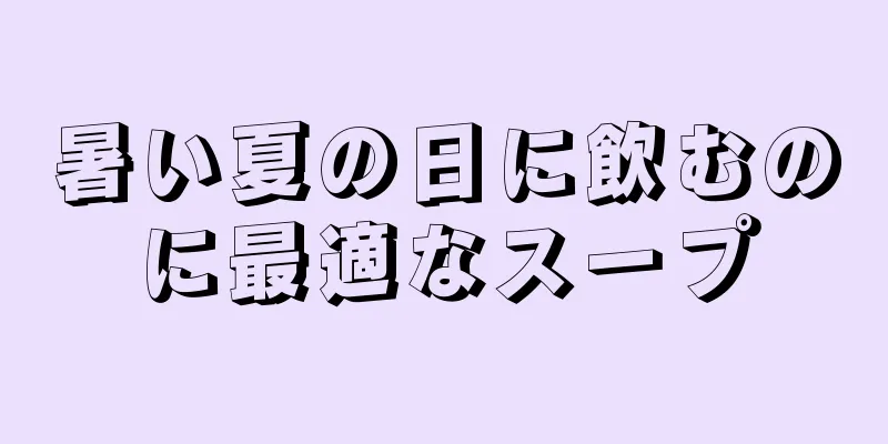 暑い夏の日に飲むのに最適なスープ