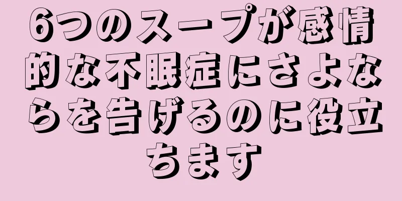 6つのスープが感情的な不眠症にさよならを告げるのに役立ちます