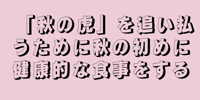 「秋の虎」を追い払うために秋の初めに健康的な食事をする