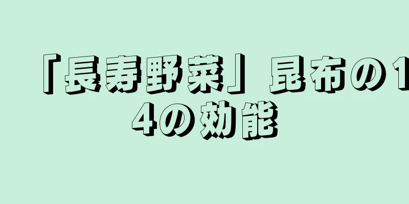 「長寿野菜」昆布の14の効能