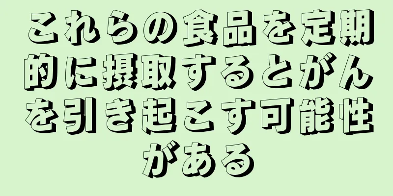 これらの食品を定期的に摂取するとがんを引き起こす可能性がある