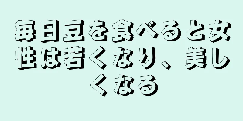 毎日豆を食べると女性は若くなり、美しくなる