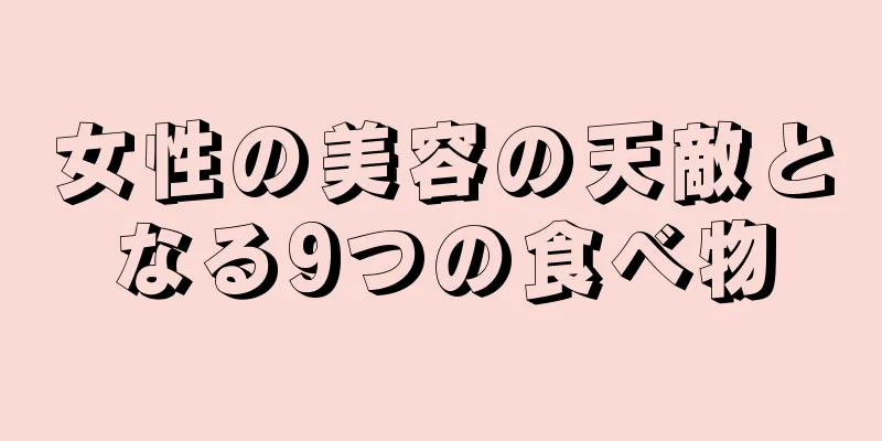 女性の美容の天敵となる9つの食べ物