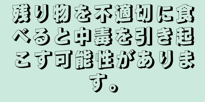 残り物を不適切に食べると中毒を引き起こす可能性があります。