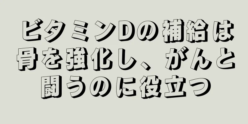 ビタミンDの補給は骨を強化し、がんと闘うのに役立つ