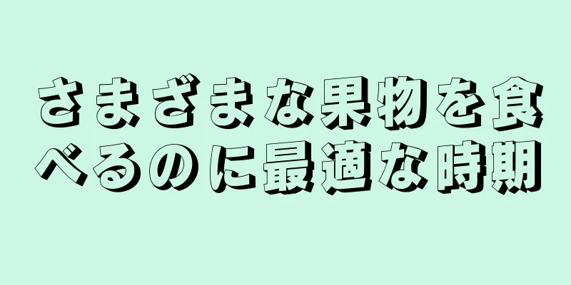 さまざまな果物を食べるのに最適な時期