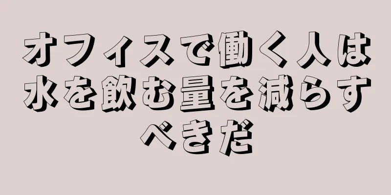 オフィスで働く人は水を飲む量を減らすべきだ