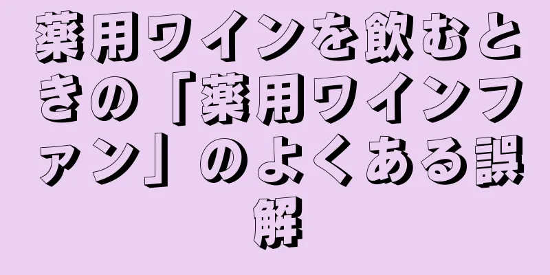 薬用ワインを飲むときの「薬用ワインファン」のよくある誤解