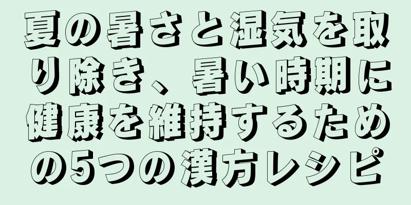 夏の暑さと湿気を取り除き、暑い時期に健康を維持するための5つの漢方レシピ