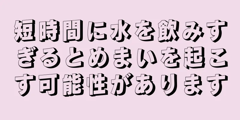 短時間に水を飲みすぎるとめまいを起こす可能性があります