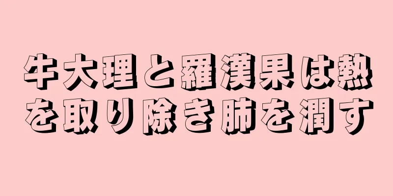 牛大理と羅漢果は熱を取り除き肺を潤す