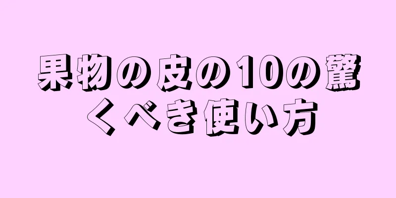 果物の皮の10の驚くべき使い方