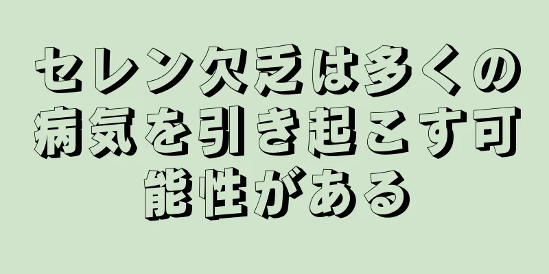 セレン欠乏は多くの病気を引き起こす可能性がある