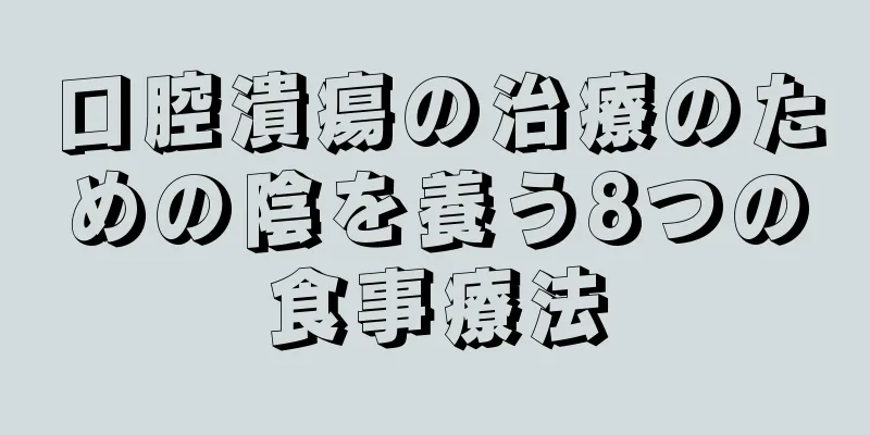 口腔潰瘍の治療のための陰を養う8つの食事療法