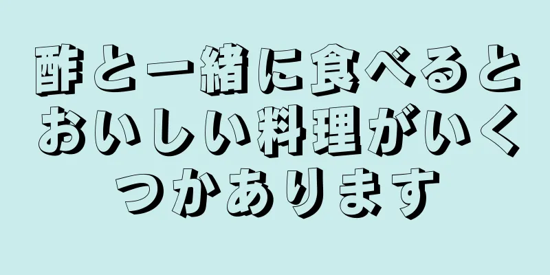 酢と一緒に食べるとおいしい料理がいくつかあります