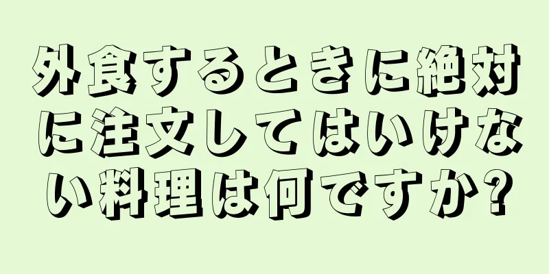 外食するときに絶対に注文してはいけない料理は何ですか?