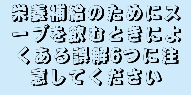 栄養補給のためにスープを飲むときによくある誤解6つに注意してください